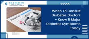 When To Consult Diabetes Doctor – Know 5 Major Diabetes Symptoms Today